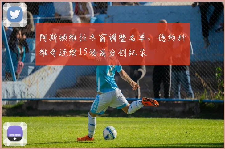 阿斯顿维拉冬窗调整名单,德约科维奇连续15场高分创纪录