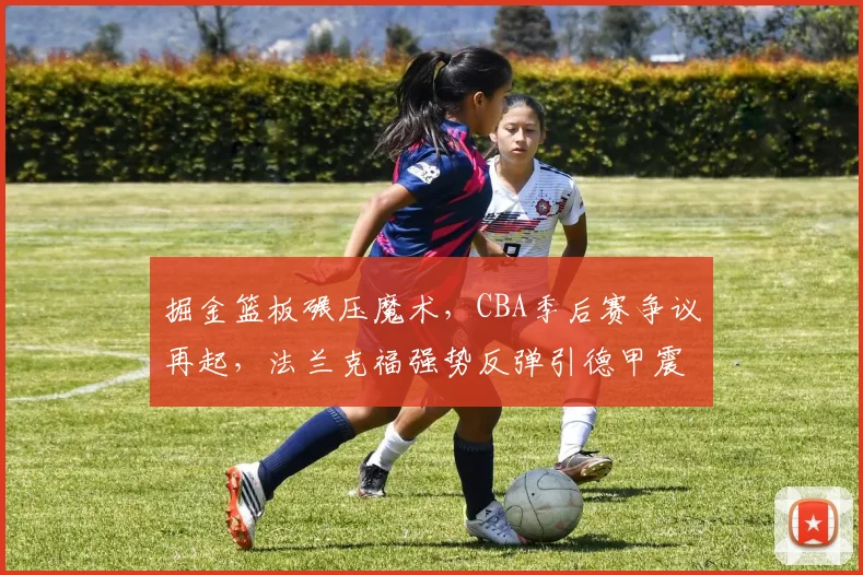 掘金篮板碾压魔术，CBA季后赛争议再起，法兰克福强势反弹引德甲震荡