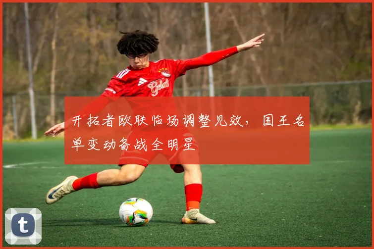 开拓者欧联临场调整见效，国王名单变动备战全明星