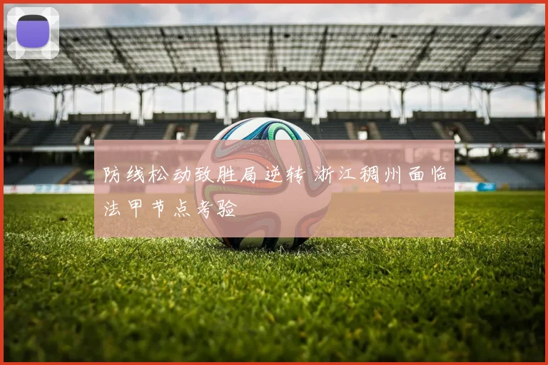 防线松动致胜局逆转 浙江稠州面临法甲节点考验